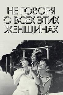 Не говоря о всех этих женщинах